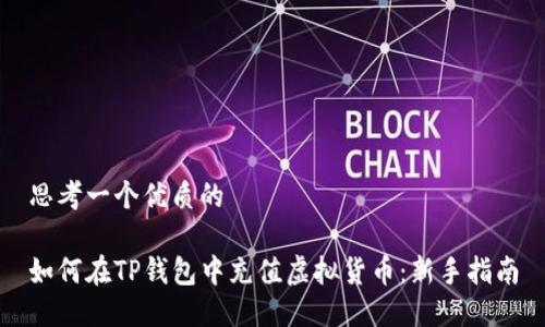 思考一个优质的

如何在TP钱包中充值虚拟货币：新手指南