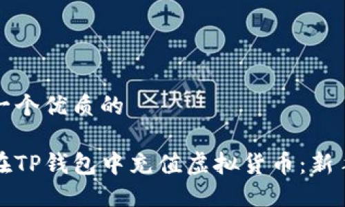 思考一个优质的

如何在TP钱包中充值虚拟货币：新手指南