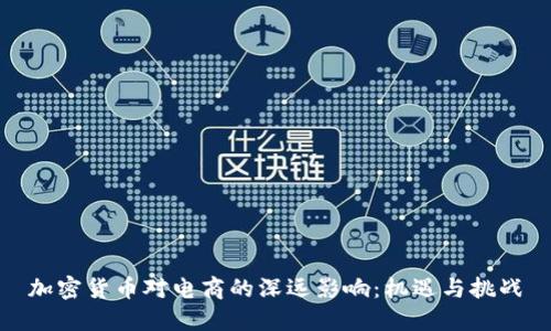 加密货币对电商的深远影响：机遇与挑战