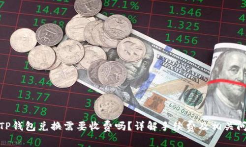 : TP钱包兑换需要收费吗？详解手续费及相关问题
