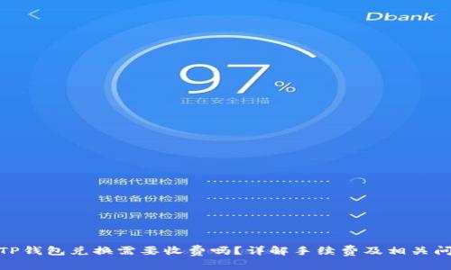 : TP钱包兑换需要收费吗？详解手续费及相关问题