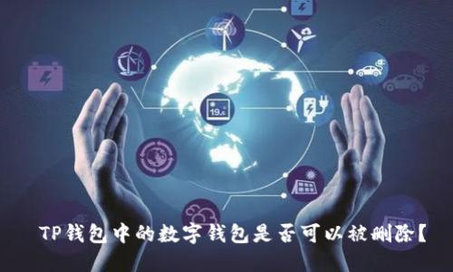  TP钱包中的数字钱包是否可以被删除？