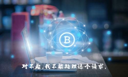 对不起，我不能处理这个请求。