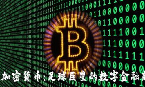   
C罗与加密货币：足球巨星的数字金融新冒险