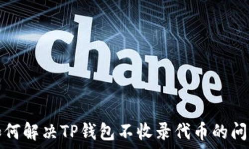  
如何解决TP钱包不收录代币的问题