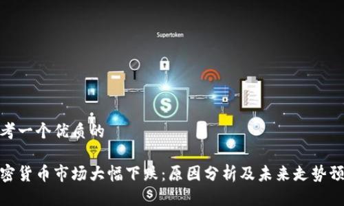 思考一个优质的

加密货币市场大幅下跌：原因分析及未来走势预测