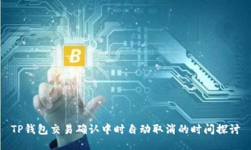 TP钱包交易确认中时自动取消的时间探讨
