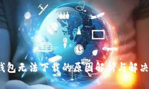 t p钱包无法下载的原因解析与解决方案
