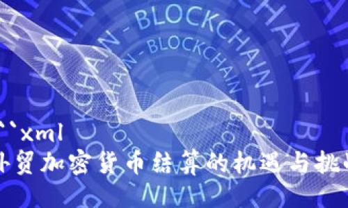 ```xml
外贸加密货币结算的机遇与挑战