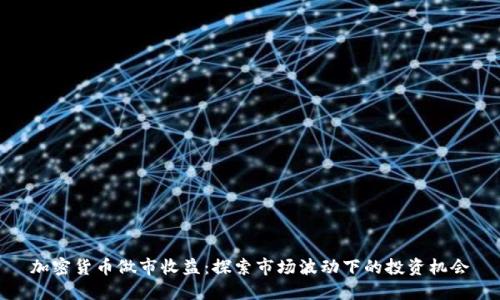 加密货币做市收益：探索市场波动下的投资机会