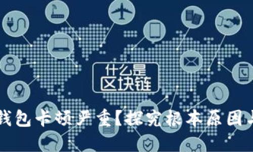 为什么TP钱包卡顿严重？探究根本原因与解决方案