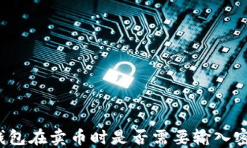 
TP钱包在卖币时是否需要输入密码？