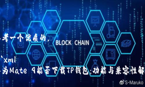 思考一个优质的。

```xml
华为Mate 9能否下载TP钱包：功能与兼容性解析