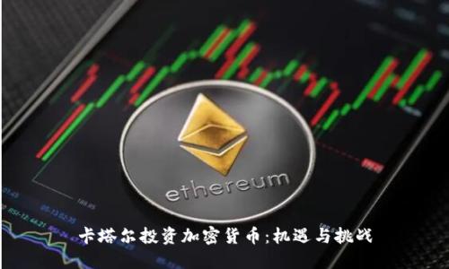卡塔尔投资加密货币：机遇与挑战