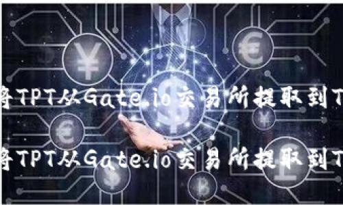 如何将TPT从Gate.io交易所提取到TP钱包

如何将TPT从Gate.io交易所提取到TP钱包