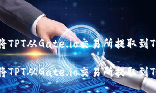 如何将TPT从Gate.io交易所提取到TP钱包

如何将TPT从Gate.io交易所提取到TP钱包