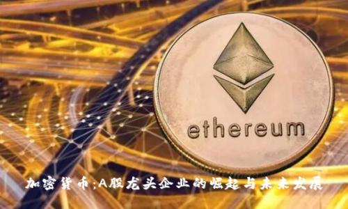 加密货币：A股龙头企业的崛起与未来发展