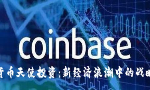 :
加密货币天使投资：新经济浪潮中的战略机遇