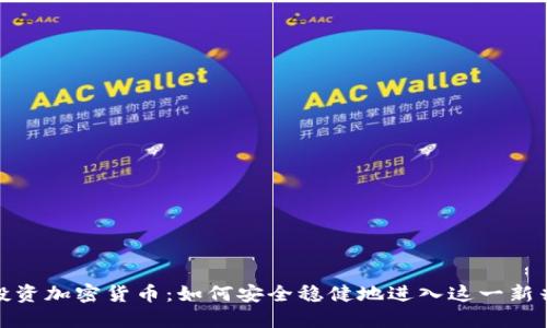 个人投资加密货币：如何安全稳健地进入这一新兴市场