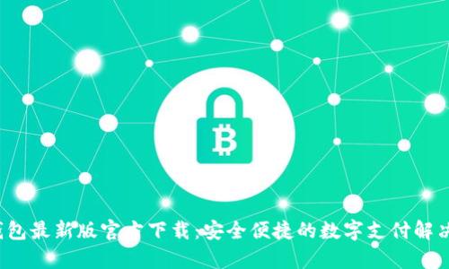 t p钱包最新版官方下载：安全便捷的数字支付解决方案