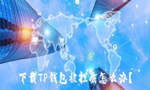  
下载TP钱包被拦截怎么办？