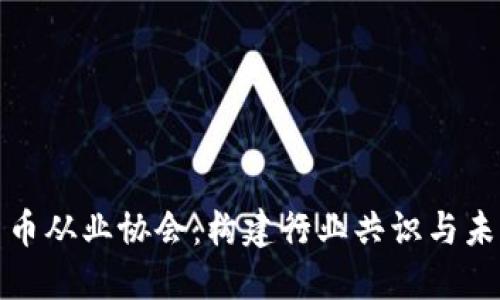 加密货币从业协会：构建行业共识与未来发展