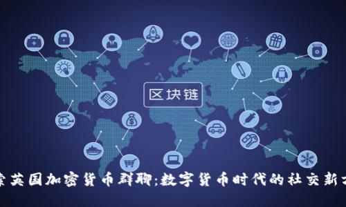 探索英国加密货币群聊：数字货币时代的社交新方式