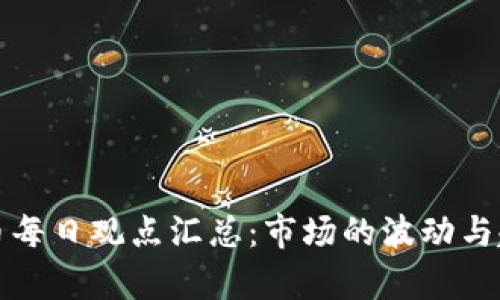 加密货币每日观点汇总：市场的波动与趋势解析