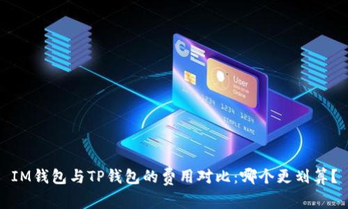 IM钱包与TP钱包的费用对比：哪个更划算？