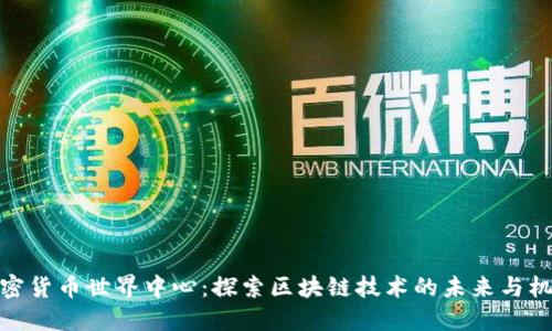 加密货币世界中心：探索区块链技术的未来与机遇