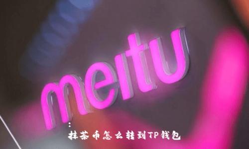 :
抹茶币怎么转到TP钱包