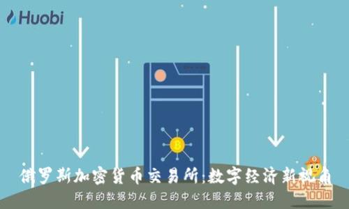 俄罗斯加密货币交易所：数字经济新视角