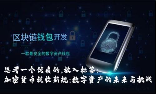 思考一个优质的，放入标签：  
加密货币税收新规：数字资产的未来与挑战