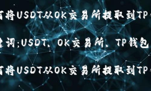 如何将USDT从OK交易所提取到TP钱包

关键词：USDT, OK交易所, TP钱包

如何将USDT从OK交易所提取到TP钱包