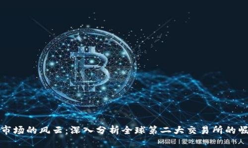 加密货币市场的风云：深入分析全球第二大交易所的崛起与挑战
