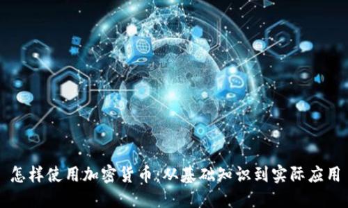 怎样使用加密货币：从基础知识到实际应用
