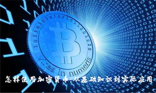 怎样使用加密货币：从基础知识到实际应用