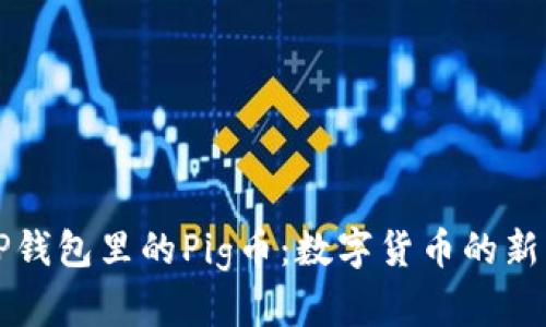 TP钱包里的Pig币：数字货币的新星