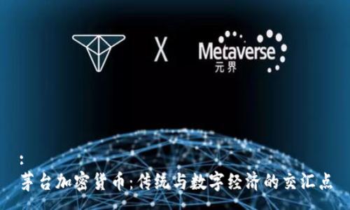 :
茅台加密货币：传统与数字经济的交汇点