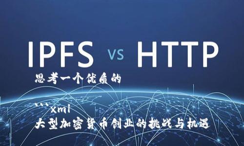 思考一个优质的

```xml
大型加密货币创业的挑战与机遇
