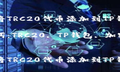 如何将TRC20代币添加到TP钱包中

关键词：TRC20, TP钱包, 加密货币


如何将TRC20代币添加到TP钱包中