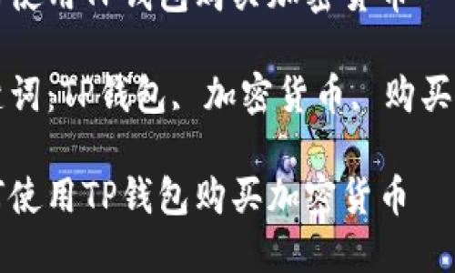 如何使用TP钱包购买加密货币

关键词：TP钱包, 加密货币, 购买指南

如何使用TP钱包购买加密货币