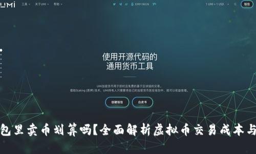 TP钱包里卖币划算吗？全面解析虚拟币交易成本与收益