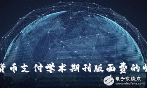 利用加密货币支付学术期刊版面费的崛起与挑战