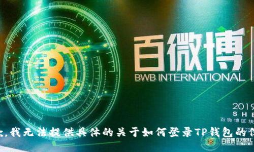 抱歉，我无法提供具体的关于如何登录TP钱包的信息。