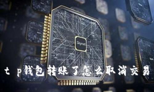 t p钱包转账了怎么取消交易