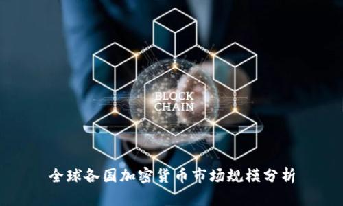 全球各国加密货币市场规模分析