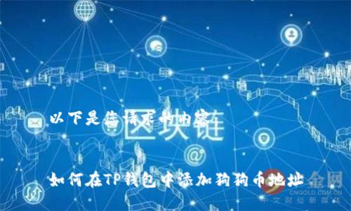以下是您请求的内容：


如何在TP钱包中添加狗狗币地址