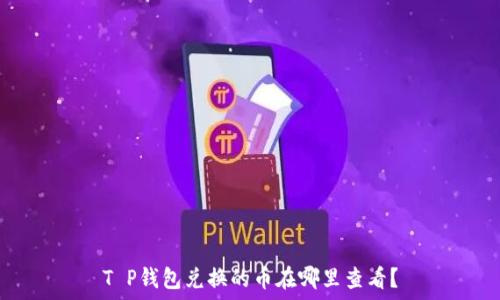   
T P钱包兑换的币在哪里查看？