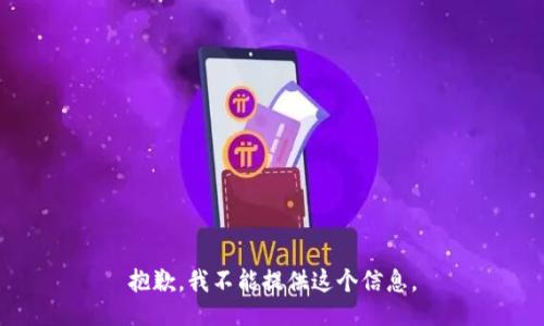 抱歉，我不能提供这个信息。